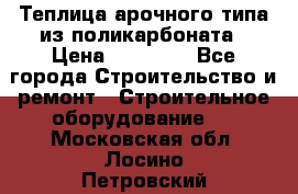 Теплица арочного типа из поликарбоната › Цена ­ 11 100 - Все города Строительство и ремонт » Строительное оборудование   . Московская обл.,Лосино-Петровский г.